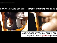 EDGEWORTH JOHNSTONE cumshot from under the chair cam 1 censored