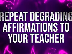 Repeat Degrading Affirmations to Teacher